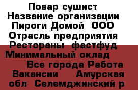 Повар-сушист › Название организации ­ Пироги Домой, ООО › Отрасль предприятия ­ Рестораны, фастфуд › Минимальный оклад ­ 35 000 - Все города Работа » Вакансии   . Амурская обл.,Селемджинский р-н